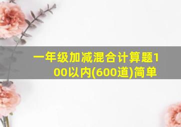 一年级加减混合计算题100以内(600道)简单