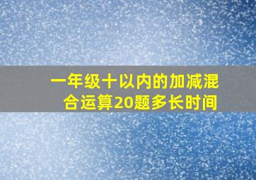 一年级十以内的加减混合运算20题多长时间