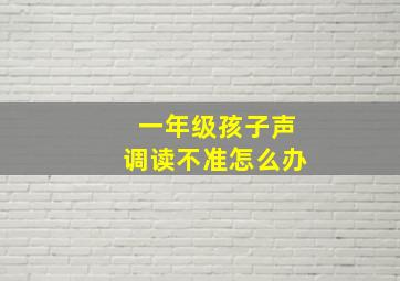 一年级孩子声调读不准怎么办