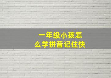 一年级小孩怎么学拼音记住快