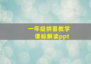 一年级拼音教学课标解读ppt