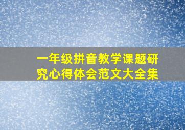 一年级拼音教学课题研究心得体会范文大全集