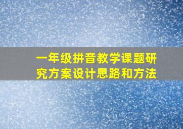 一年级拼音教学课题研究方案设计思路和方法