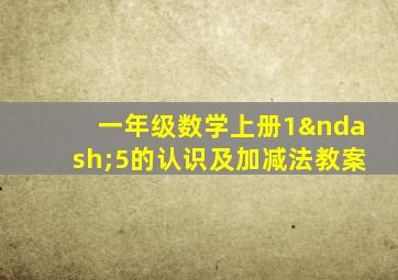 一年级数学上册1–5的认识及加减法教案