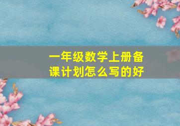 一年级数学上册备课计划怎么写的好