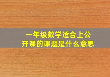 一年级数学适合上公开课的课题是什么意思