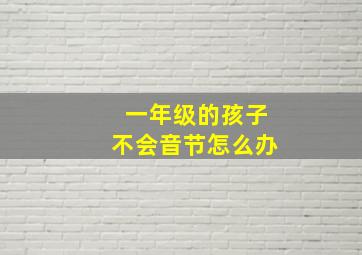 一年级的孩子不会音节怎么办