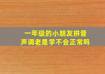 一年级的小朋友拼音声调老是学不会正常吗