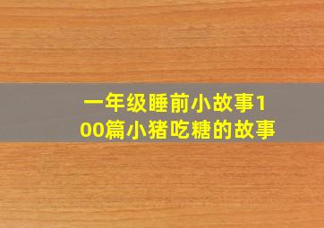 一年级睡前小故事100篇小猪吃糖的故事