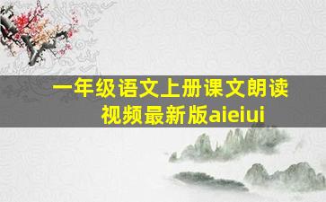 一年级语文上册课文朗读视频最新版aieiui