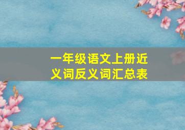 一年级语文上册近义词反义词汇总表