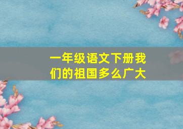 一年级语文下册我们的祖国多么广大