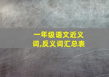 一年级语文近义词,反义词汇总表