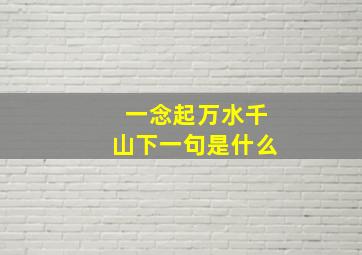 一念起万水千山下一句是什么