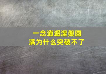 一念逍遥涅槃圆满为什么突破不了