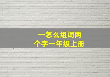 一怎么组词两个字一年级上册