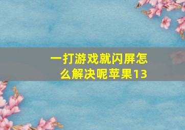 一打游戏就闪屏怎么解决呢苹果13