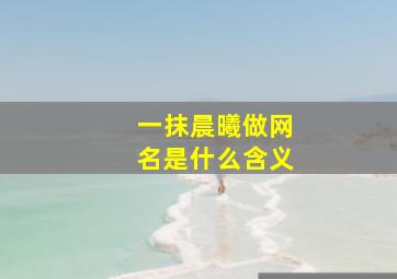 一抹晨曦做网名是什么含义