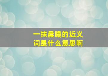 一抹晨曦的近义词是什么意思啊