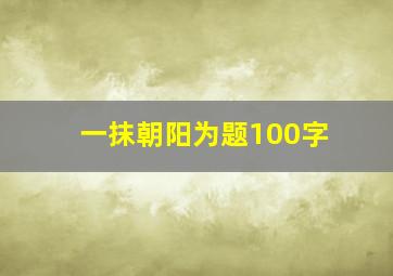 一抹朝阳为题100字