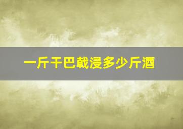 一斤干巴戟浸多少斤酒