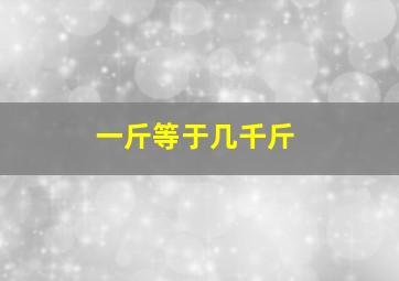 一斤等于几千斤