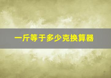 一斤等于多少克换算器