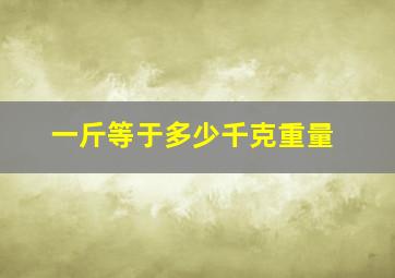 一斤等于多少千克重量