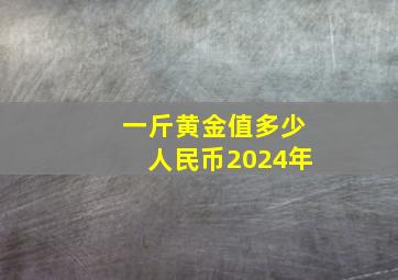 一斤黄金值多少人民币2024年