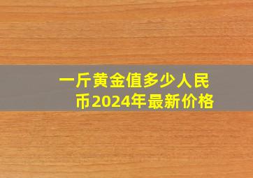 一斤黄金值多少人民币2024年最新价格