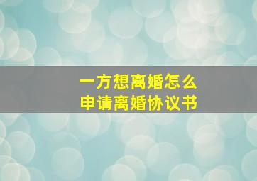 一方想离婚怎么申请离婚协议书