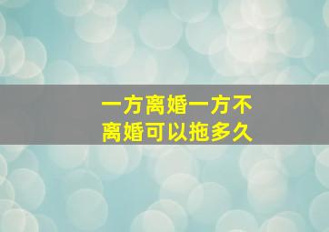 一方离婚一方不离婚可以拖多久