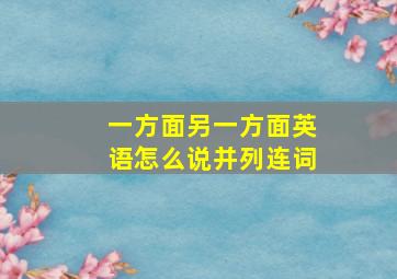 一方面另一方面英语怎么说并列连词