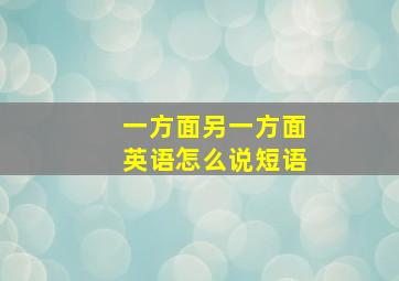 一方面另一方面英语怎么说短语