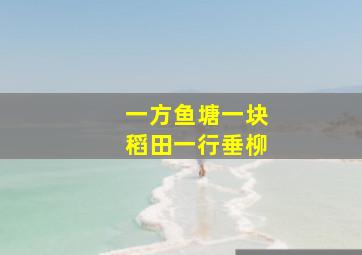 一方鱼塘一块稻田一行垂柳