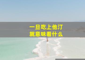 一旦吃上他汀就意味着什么