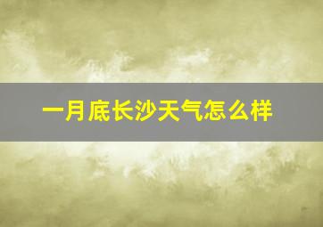 一月底长沙天气怎么样