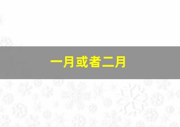 一月或者二月