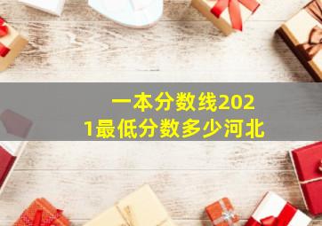 一本分数线2021最低分数多少河北