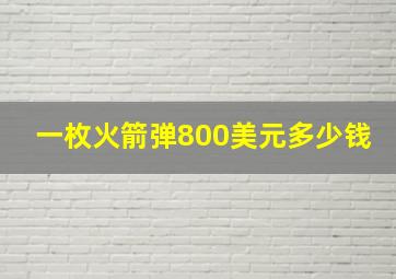 一枚火箭弹800美元多少钱