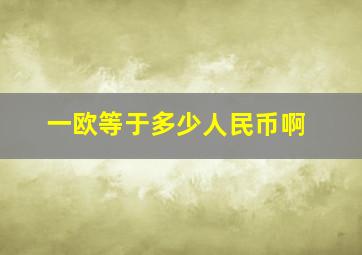 一欧等于多少人民币啊