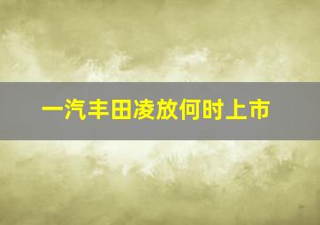 一汽丰田凌放何时上市