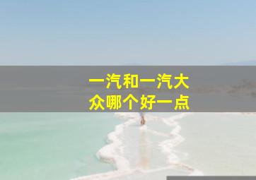 一汽和一汽大众哪个好一点