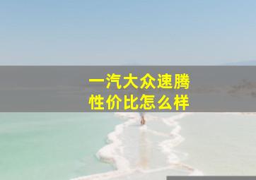 一汽大众速腾性价比怎么样