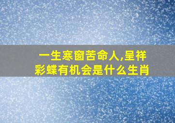 一生寒窗苦命人,呈祥彩蝶有机会是什么生肖