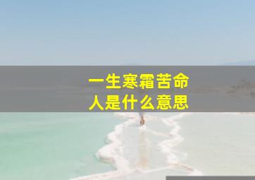 一生寒霜苦命人是什么意思