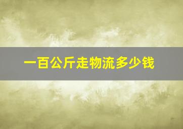 一百公斤走物流多少钱