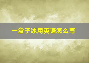 一盒子冰用英语怎么写