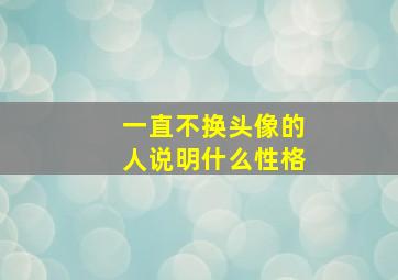 一直不换头像的人说明什么性格