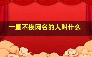 一直不换网名的人叫什么